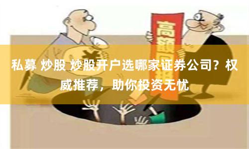 私募 炒股 炒股开户选哪家证券公司？权威推荐，助你投资无忧