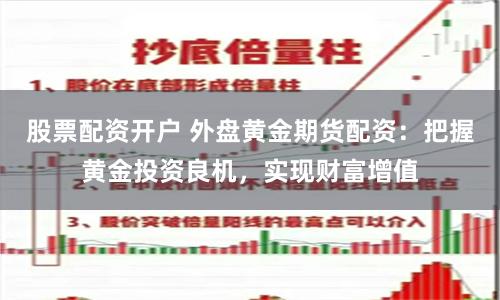 股票配资开户 外盘黄金期货配资：把握黄金投资良机，实现财富增值