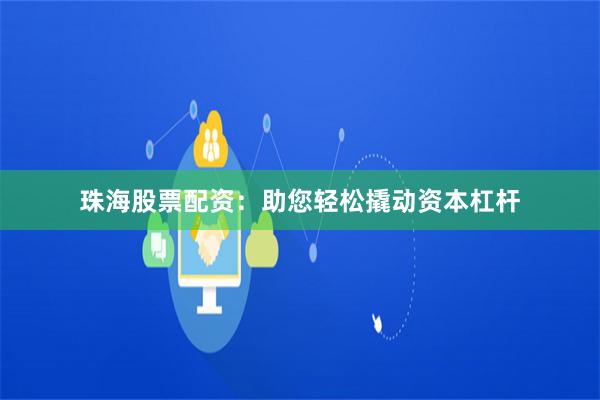 珠海股票配资：助您轻松撬动资本杠杆