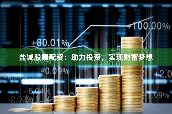 盐城股票配资：助力投资，实现财富梦想