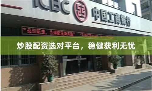 炒股配资选对平台，稳健获利无忧