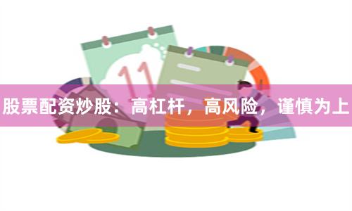 股票配资炒股：高杠杆，高风险，谨慎为上