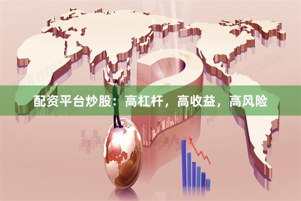 配资平台炒股：高杠杆，高收益，高风险
