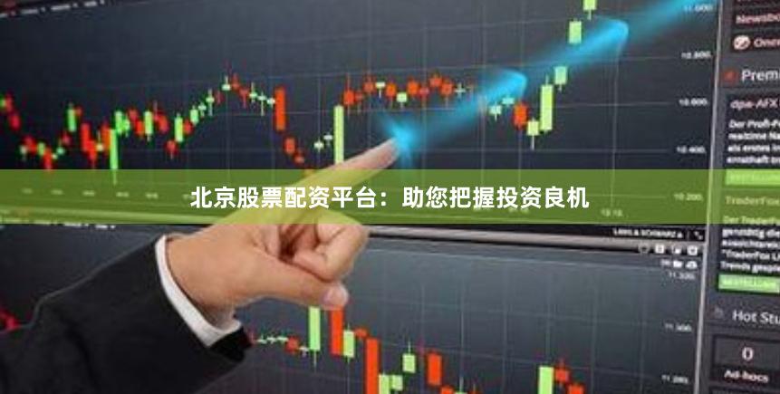 北京股票配资平台：助您把握投资良机