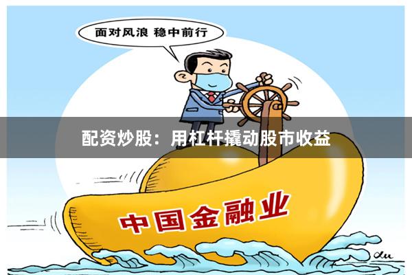 配资炒股：用杠杆撬动股市收益