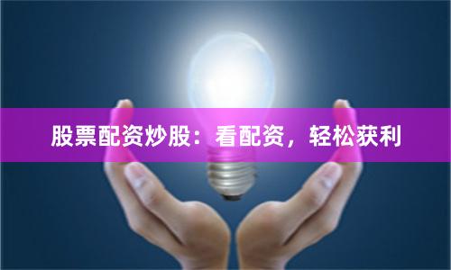 股票配资炒股：看配资，轻松获利