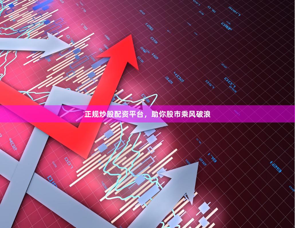 正规炒股配资平台，助你股市乘风破浪