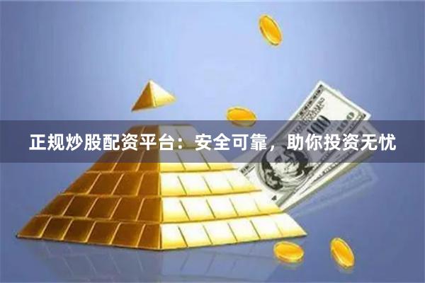 正规炒股配资平台：安全可靠，助你投资无忧