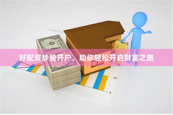 好配资炒股开户，助你轻松开启财富之旅