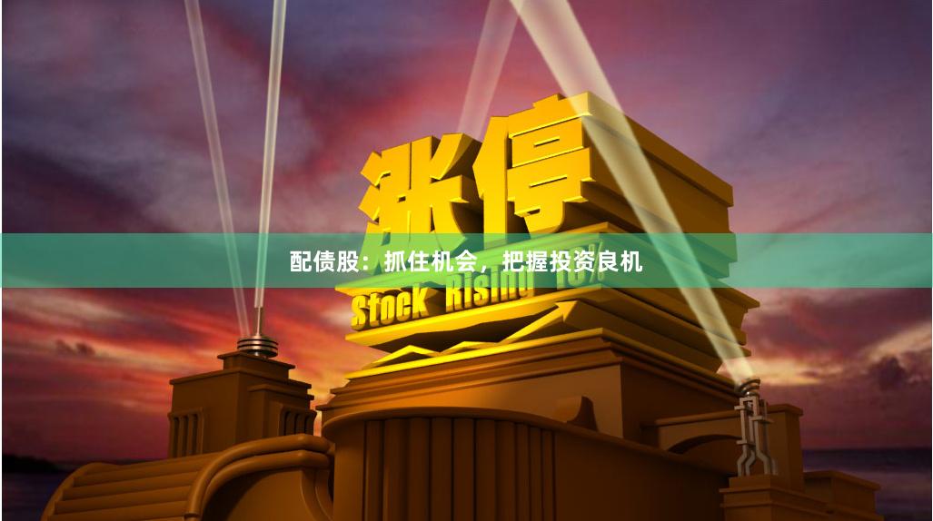 配债股：抓住机会，把握投资良机