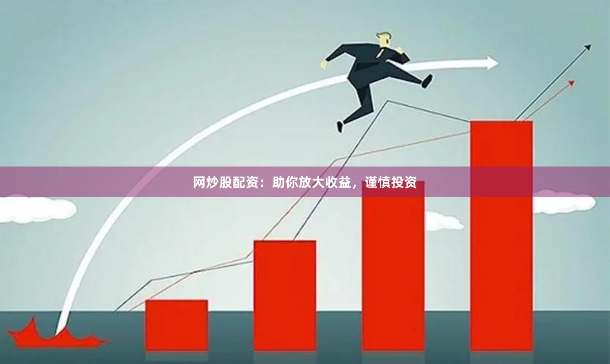 网炒股配资：助你放大收益，谨慎投资
