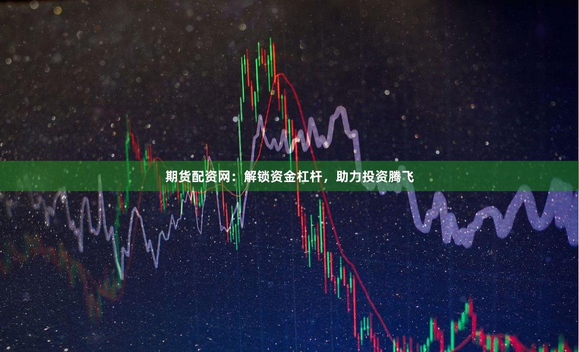 期货配资网：解锁资金杠杆，助力投资腾飞