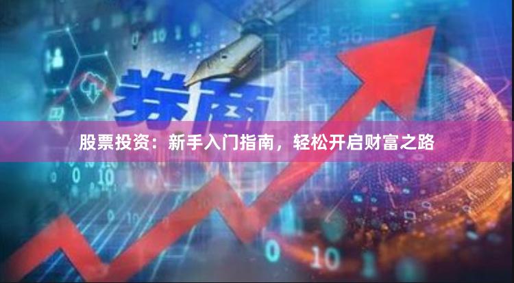 股票投资：新手入门指南，轻松开启财富之路