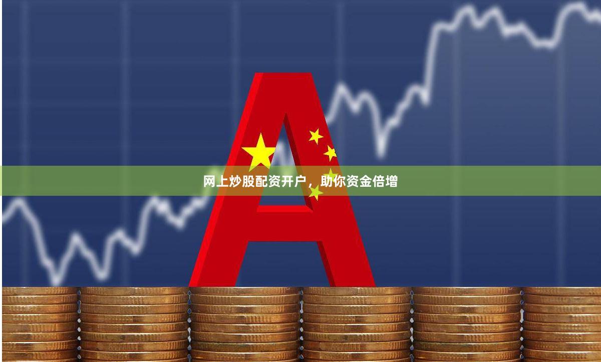网上炒股配资开户，助你资金倍增