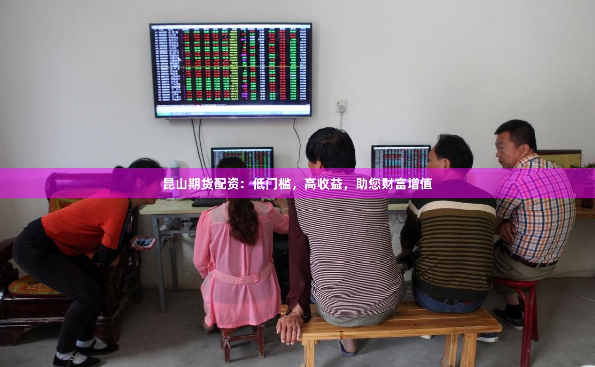 昆山期货配资：低门槛，高收益，助您财富增值