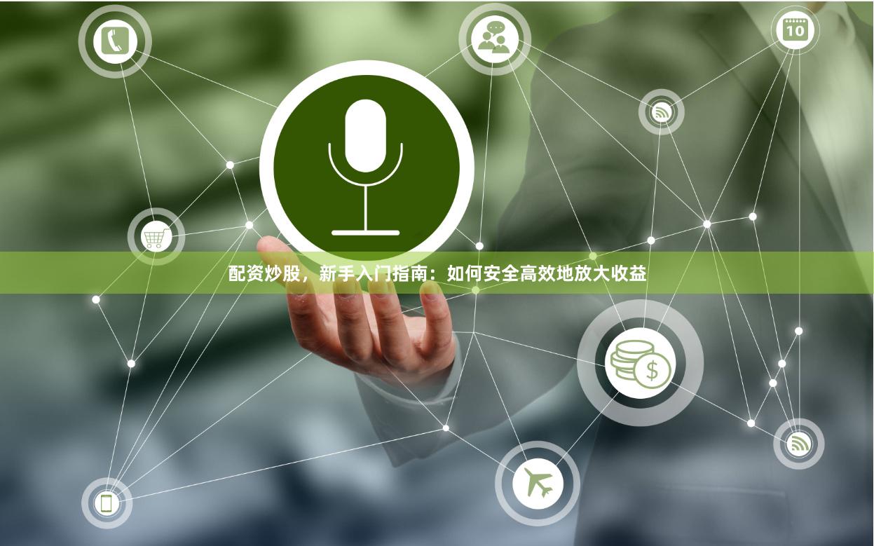 配资炒股，新手入门指南：如何安全高效地放大收益
