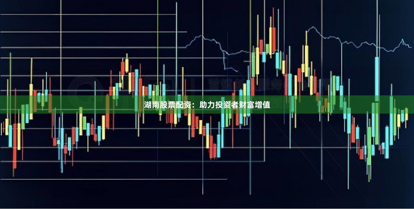 湖南股票配资：助力投资者财富增值
