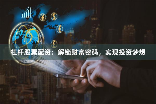 杠杆股票配资:解锁财富密码,实现投资梦想
