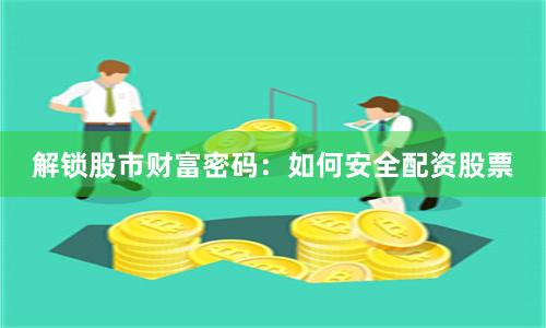 解锁股市财富密码：如何安全配资股票