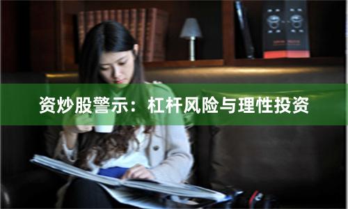资炒股警示：杠杆风险与理性投资