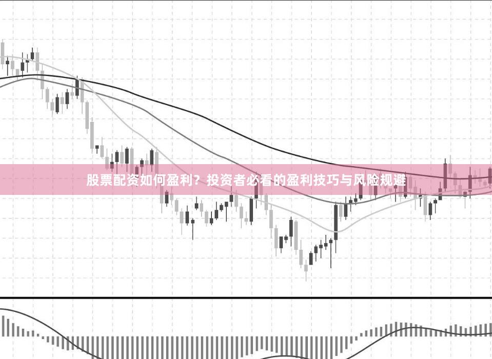 股票配资如何盈利?投资者必看的盈利技巧与风险规避