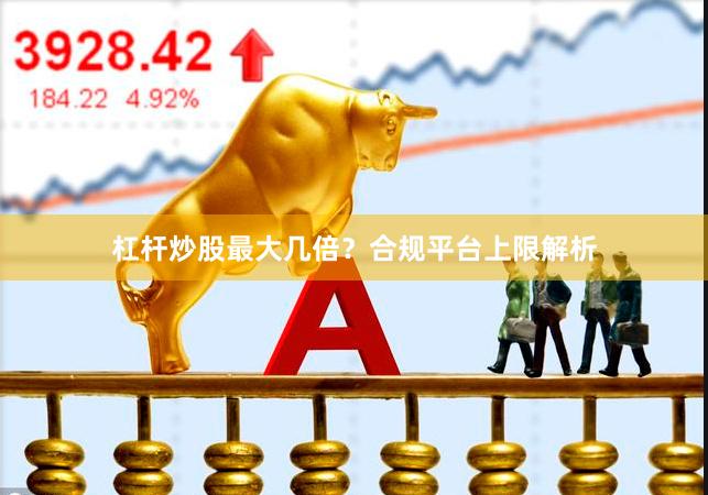 杠杆炒股最大几倍？合规平台上限解析