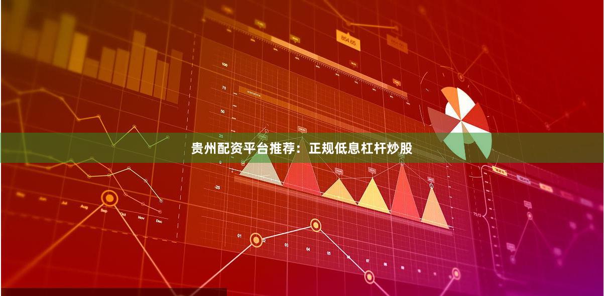 贵州配资平台推荐：正规低息杠杆炒股