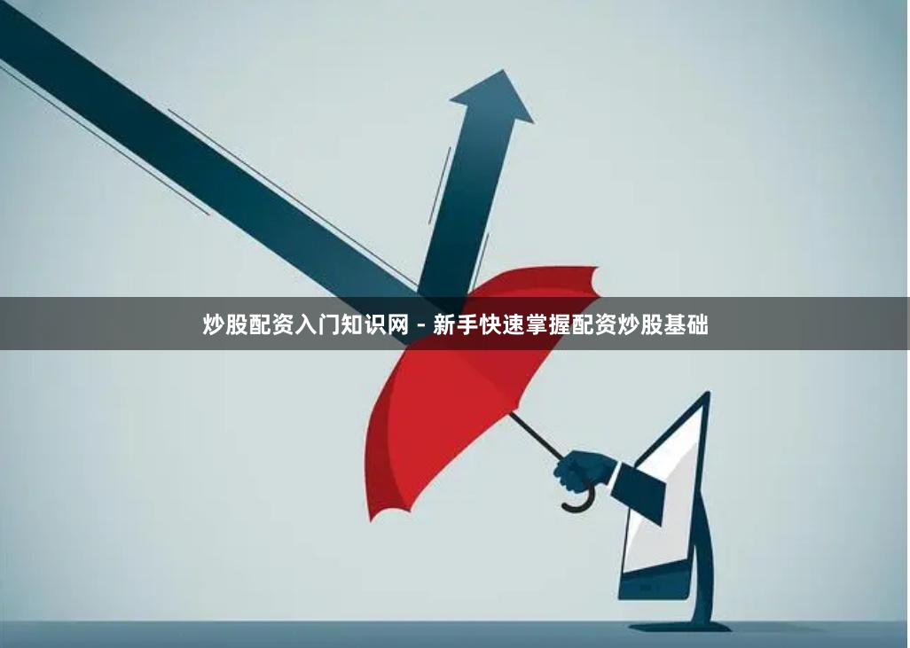 炒股配资入门知识网 - 新手快速掌握配资炒股基础