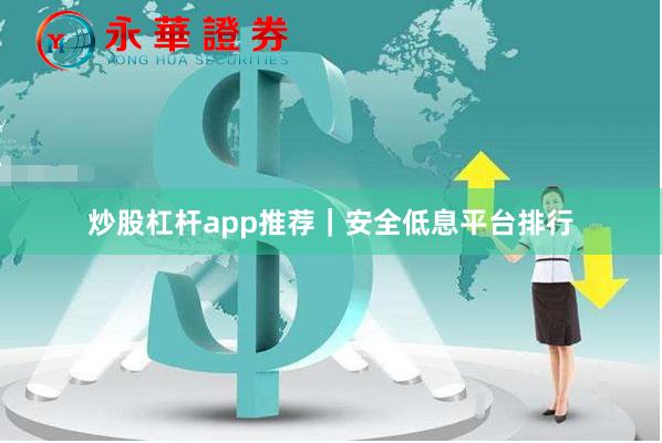 炒股杠杆app推荐|安全低息平台排行