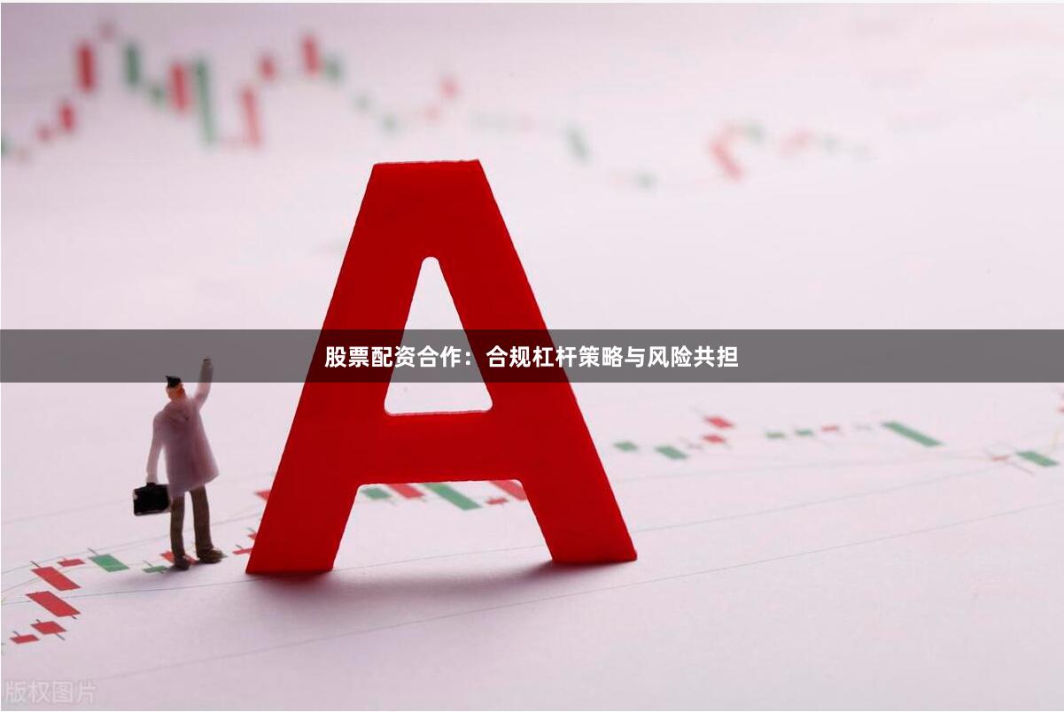 股票配资合作：合规杠杆策略与风险共担
