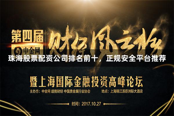 珠海股票配资公司排名前十，正规安全平台推荐
