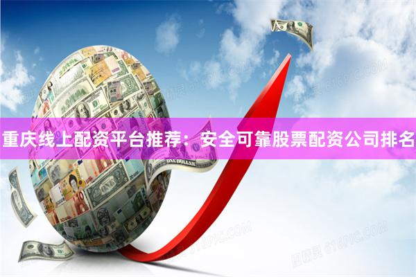重庆线上配资平台推荐：安全可靠股票配资公司排名
