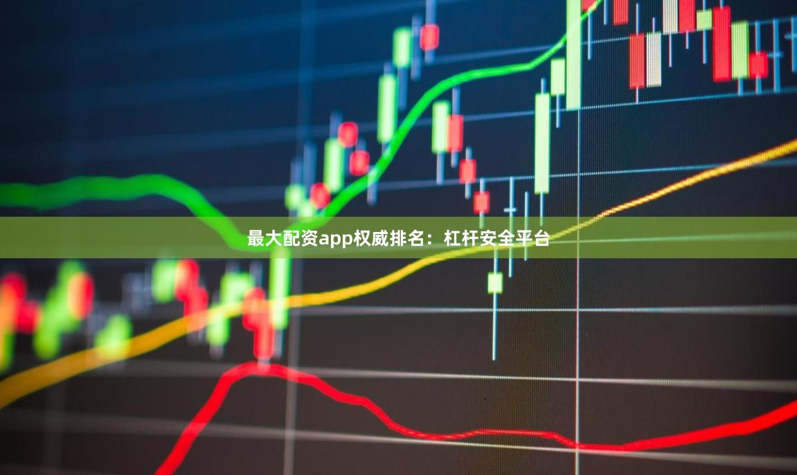 最大配资app权威排名：杠杆安全平台