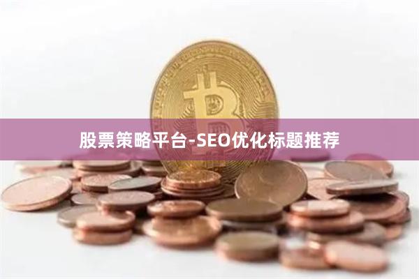 股票策略平台-SEO优化标题推荐