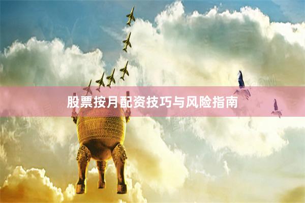 股票按月配资技巧与风险指南