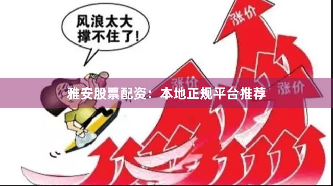 雅安股票配资:本地正规平台推荐