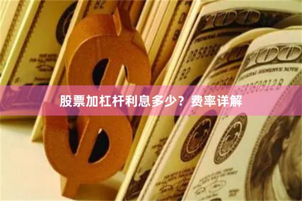 股票加杠杆利息多少？费率详解