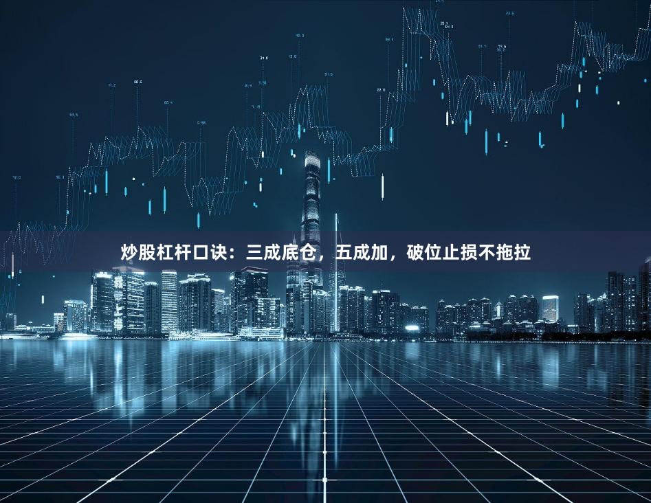 炒股杠杆口诀：三成底仓，五成加，破位止损不拖拉