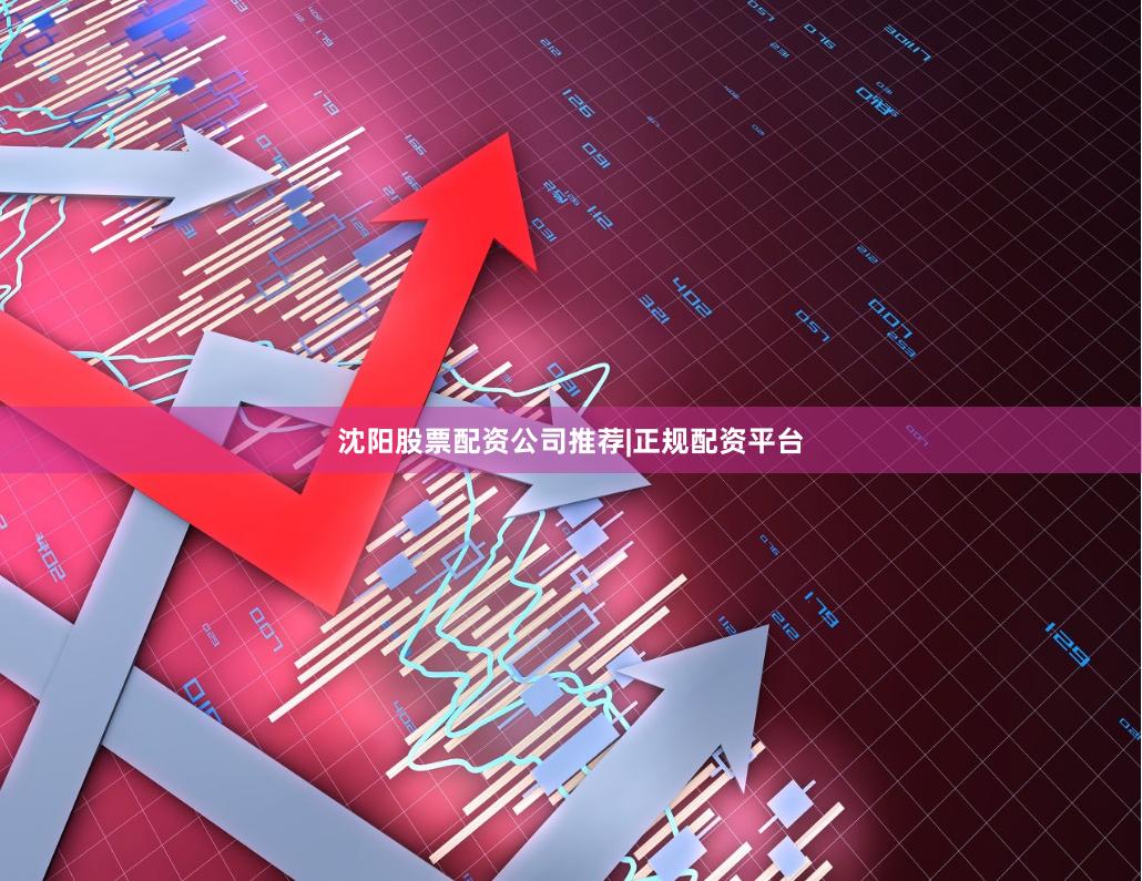 沈阳股票配资公司推荐|正规配资平台