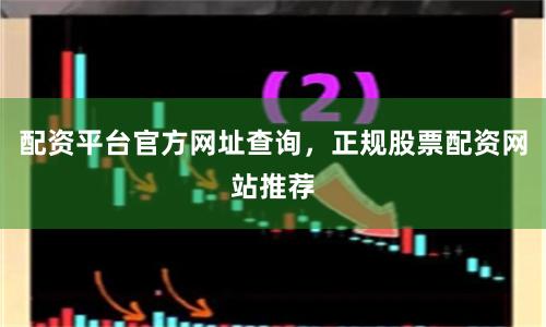 配资平台官方网址查询，正规股票配资网站推荐