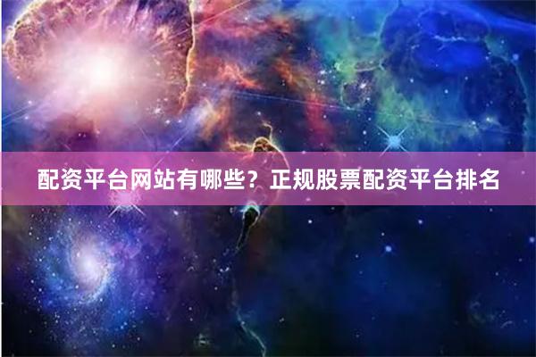 配资平台网站有哪些？正规股票配资平台排名