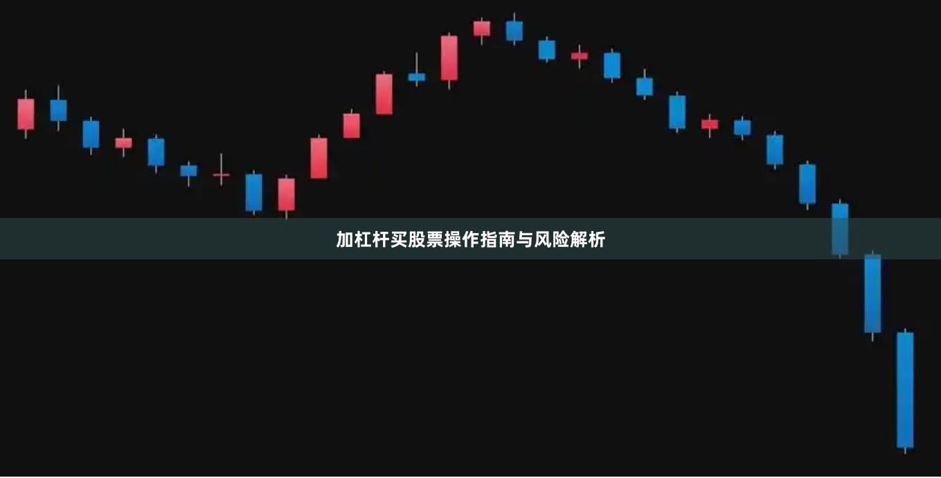 加杠杆买股票操作指南与风险解析