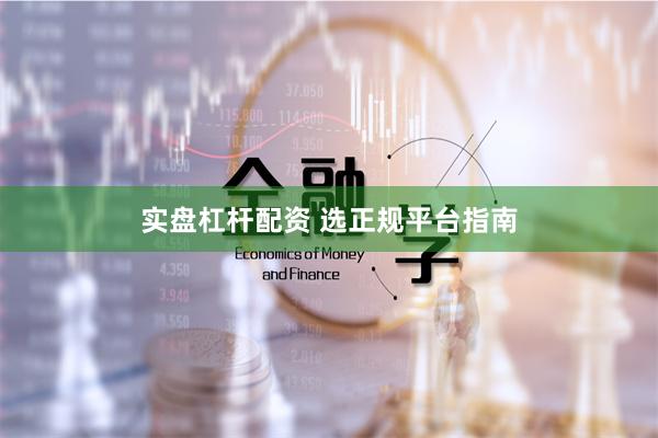 实盘杠杆配资 选正规平台指南