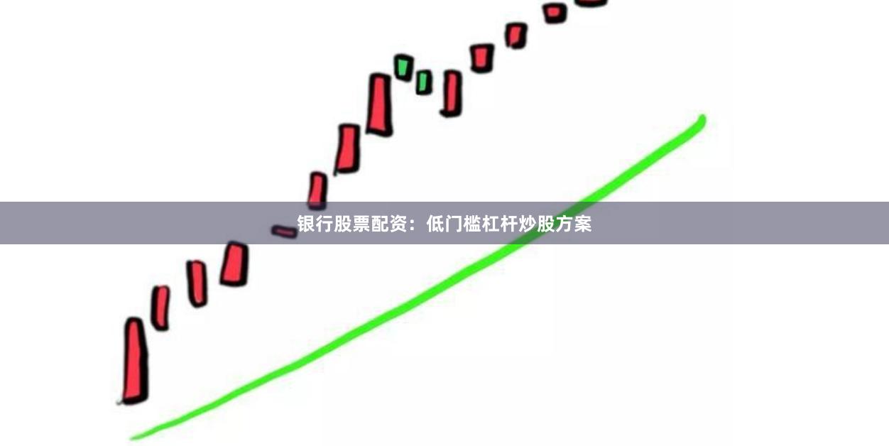 银行股票配资:低门槛杠杆炒股方案