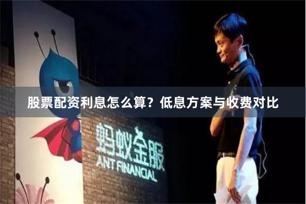 股票配资利息怎么算？低息方案与收费对比