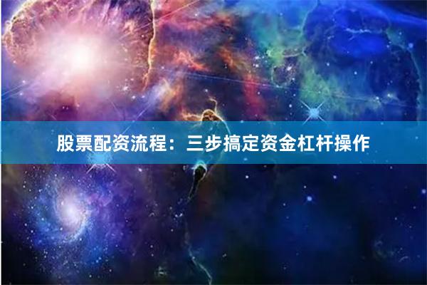 股票配资流程：三步搞定资金杠杆操作