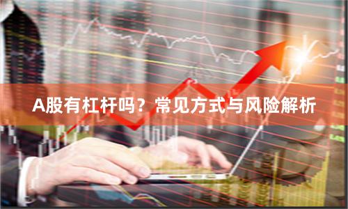 A股有杠杆吗？常见方式与风险解析