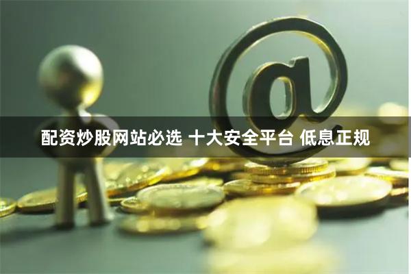 配资炒股网站必选 十大安全平台 低息正规
