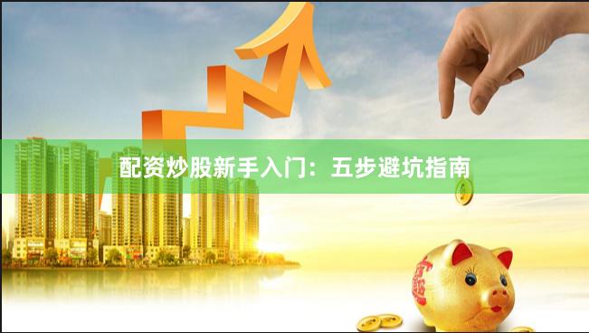 配资炒股新手入门：五步避坑指南