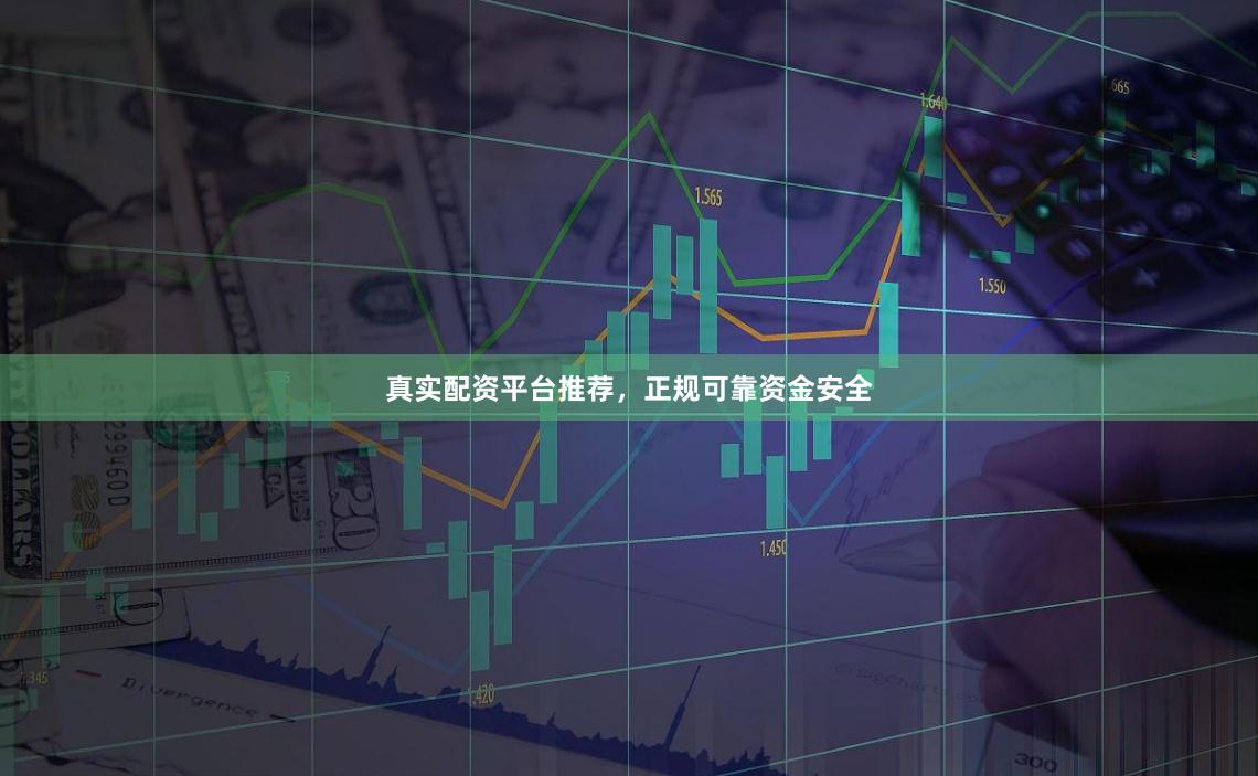 真实配资平台推荐，正规可靠资金安全